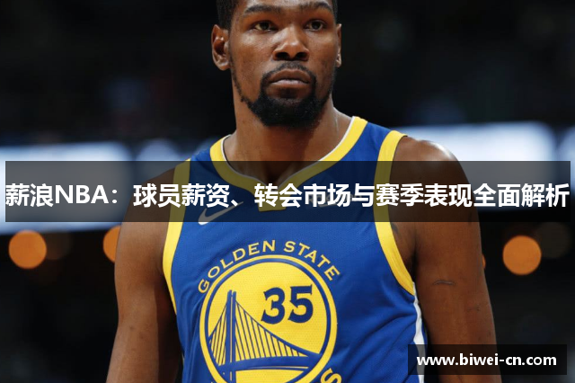 薪浪NBA：球员薪资、转会市场与赛季表现全面解析